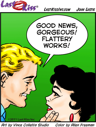 "Good news gorgeous! Flattery works!"