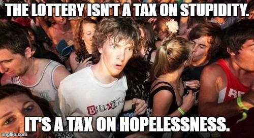 Sudden Clarity Clarence meme with the caption, "The lottery isn't a tax on stupidity. It's a tax on hopelessness."